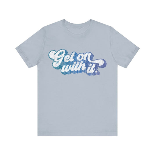 Get On With It Premium T-Shirt, Start Inspiration