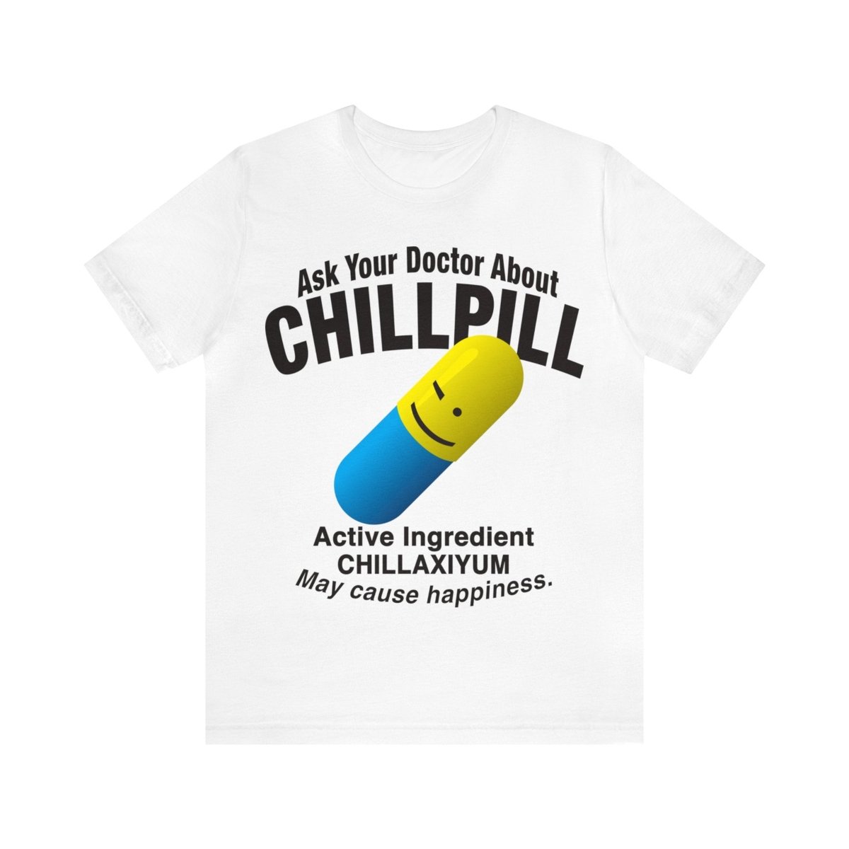 Chill Pill Premium T-Shirt, Ask Your Doctor About It, Active Ingredient CHILLAXIYUM, May Cause Happiness, Relaxation, Weekend, Funny