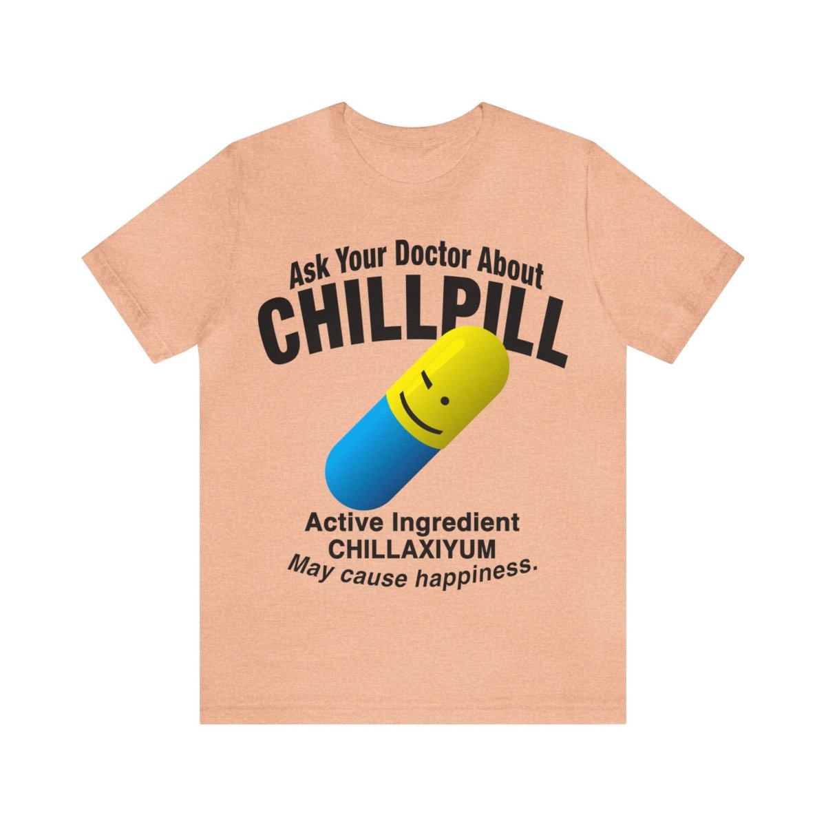 Chill Pill Premium T-Shirt, Ask Your Doctor About It, Active Ingredient CHILLAXIYUM, May Cause Happiness, Relaxation, Weekend, Funny